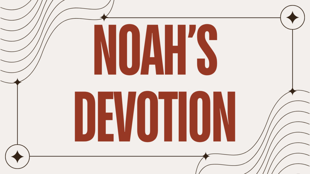 Noah’s DEVOTION